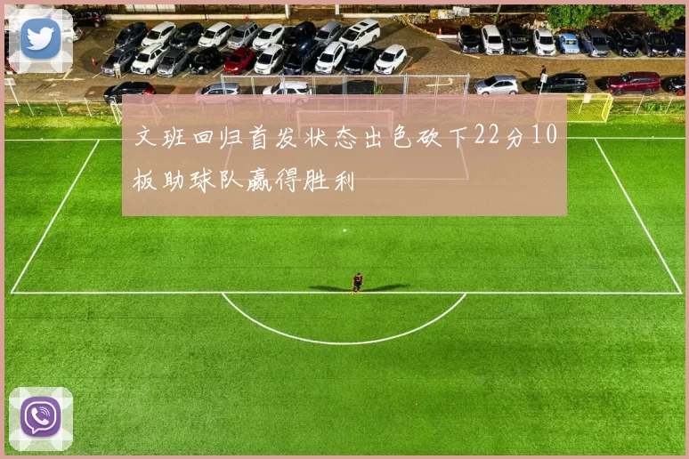 文班回归首发状态出色砍下22分10板助球队赢得胜利