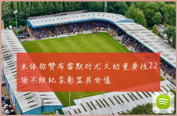 米体称赞布雷默对尤文的重要性22场不败纪录彰显其价值