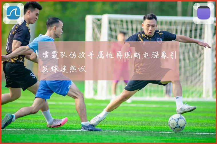 雷霆队伪投手属性再现断电现象引发球迷热议