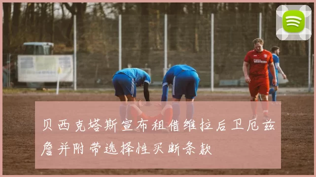 贝西克塔斯宣布租借维拉后卫厄兹詹并附带选择性买断条款