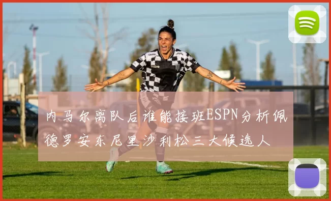 内马尔离队后谁能接班ESPN分析佩德罗安东尼里沙利松三大候选人