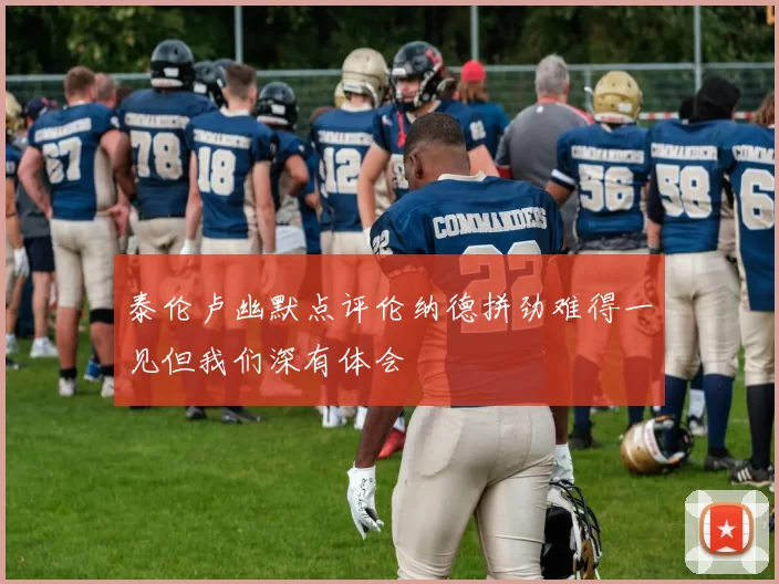 泰伦卢幽默点评伦纳德拼劲难得一见但我们深有体会